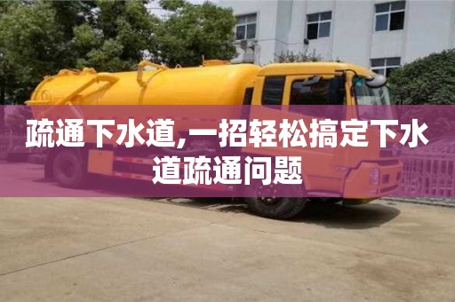 天津疏通下水道,一招輕松搞定下水道疏通問題