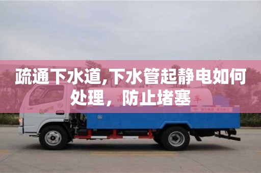 疏通下水道,下水管起靜電如何處理，防止堵塞