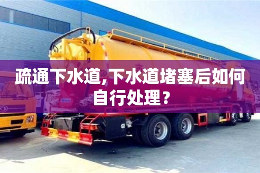 天津疏通下水道,下水道堵塞后如何自行處理？