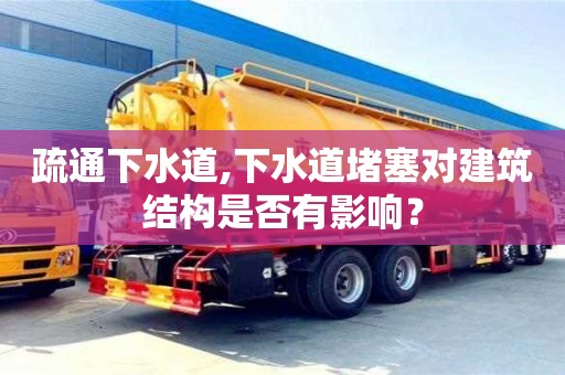北京疏通下水道,下水道堵塞對建筑結構是否有影響？