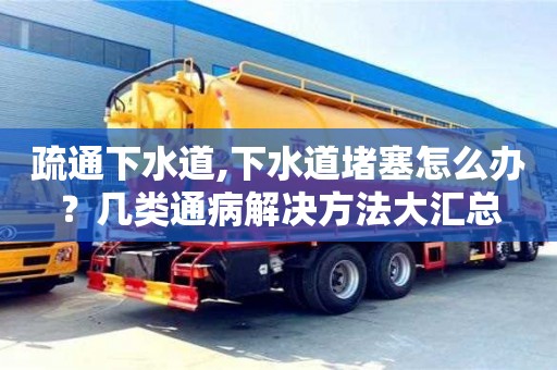 疏通下水道,下水道堵塞怎么辦？幾類通病解決方法大匯總