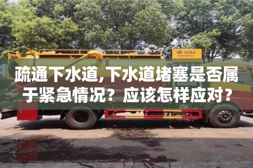 廈門疏通下水道,下水道堵塞是否屬于緊急情況？應該怎樣應對？