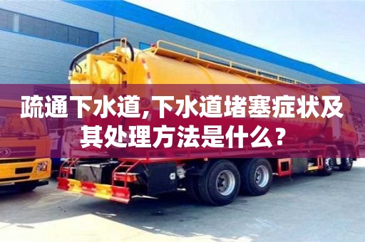 疏通下水道,下水道堵塞癥狀及其處理方法是什么？