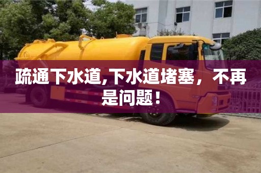 長沙疏通下水道,下水道堵塞，不再是問題！
