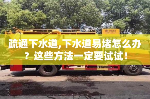 疏通下水道,下水道易堵怎么辦？這些方法一定要試試！