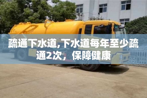 疏通下水道,下水道每年至少疏通2次，保障健康