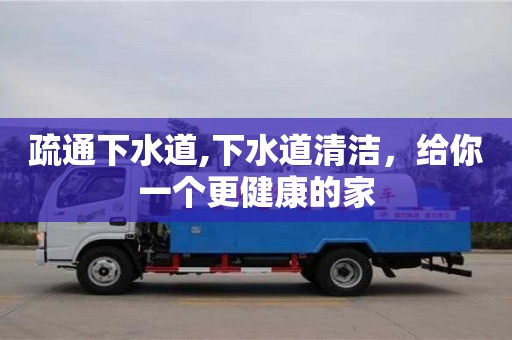 紹興疏通下水道,下水道清潔，給你一個更健康的家