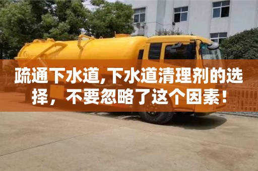 北京疏通下水道,下水道清理劑的選擇，不要忽略了這個因素！
