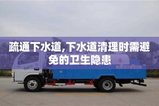 北京疏通下水道,下水道清理時(shí)需避免的衛(wèi)生隱患