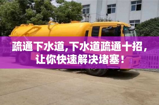 紹興疏通下水道,下水道疏通十招，讓你快速解決堵塞！