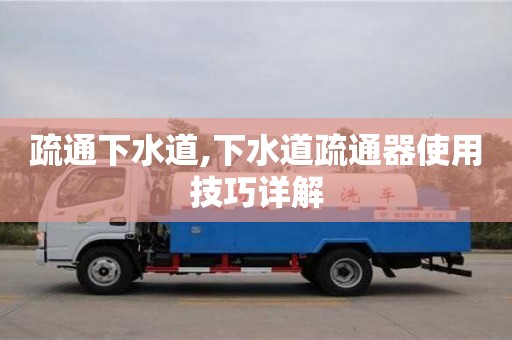 疏通下水道,下水道疏通器使用技巧詳解