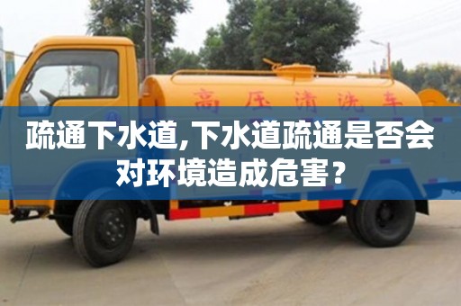 天津疏通下水道,下水道疏通是否會對環境造成危害？