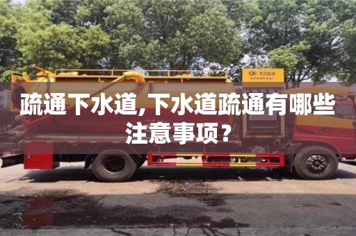疏通下水道,下水道疏通有哪些注意事項(xiàng)？