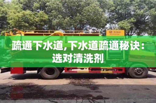 北京疏通下水道,下水道疏通秘訣：選對(duì)清洗劑