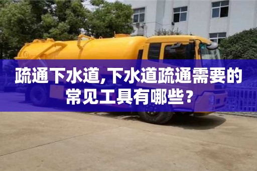 疏通下水道,下水道疏通需要的常見工具有哪些？