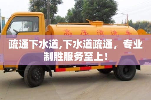 疏通下水道,下水道疏通，專業制勝服務至上！