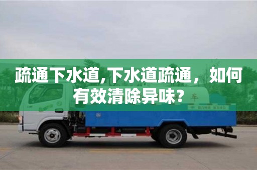北京疏通下水道,下水道疏通，如何有效清除異味？