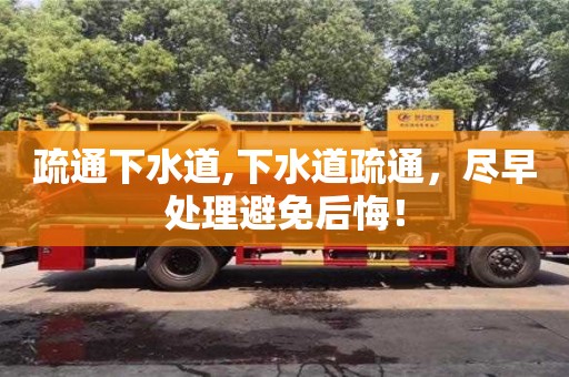 北京疏通下水道,下水道疏通，盡早處理避免后悔！