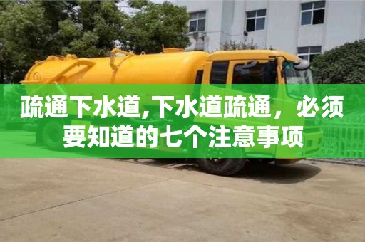 北京疏通下水道,下水道疏通，必須要知道的七個注意事項