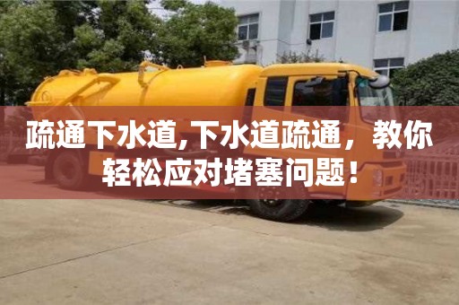 寧波疏通下水道,下水道疏通，教你輕松應對堵塞問題！