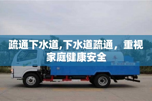 疏通下水道,下水道疏通，重視家庭健康安全