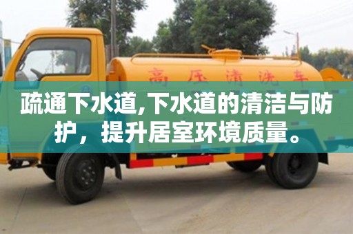 重慶疏通下水道,下水道的清潔與防護(hù)，提升居室環(huán)境質(zhì)量。