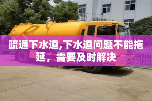疏通下水道,下水道問題不能拖延，需要及時解決
