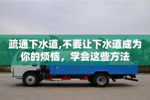 疏通下水道,不要讓下水道成為你的煩惱，學(xué)會這些方法