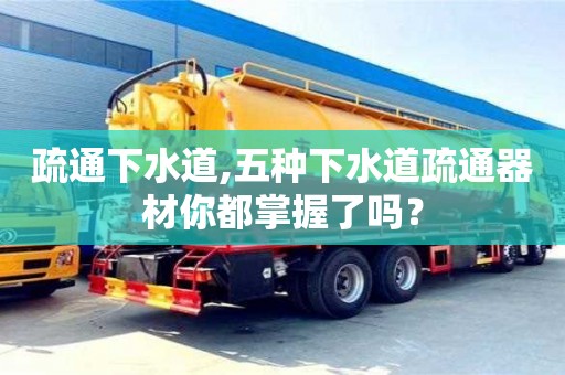 北京疏通下水道,五種下水道疏通器材你都掌握了嗎？