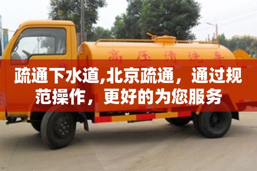 北京疏通下水道,北京疏通，通過規范操作，更好的為您服務