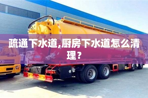 疏通下水道,廚房下水道怎么清理？