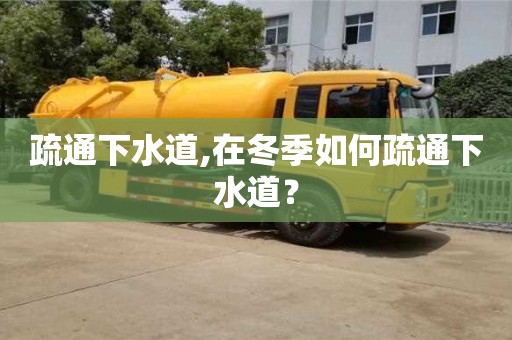 北京疏通下水道,在冬季如何疏通下水道？