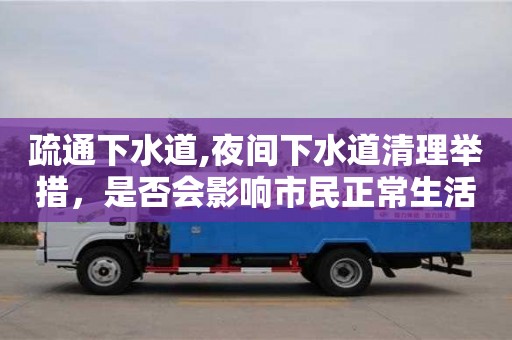 疏通下水道,夜間下水道清理舉措，是否會影響市民正常生活？
