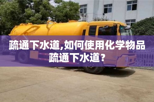 北京疏通下水道,如何使用化學物品疏通下水道？