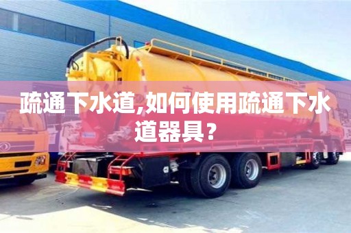 北京疏通下水道,如何使用疏通下水道器具？