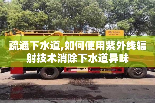 北京疏通下水道,如何使用紫外線輻射技術(shù)消除下水道異味