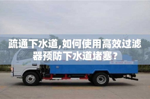 重慶疏通下水道,如何使用高效過濾器預防下水道堵塞？
