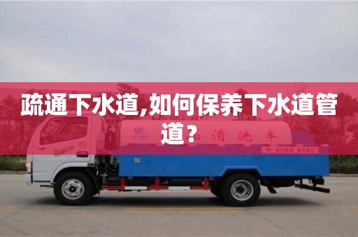 天津疏通下水道,如何保養(yǎng)下水道管道？