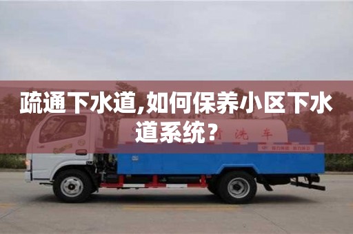 天津疏通下水道,如何保養小區下水道系統？