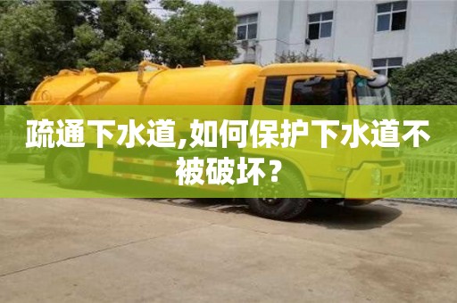 北京疏通下水道,如何保護下水道不被破壞？