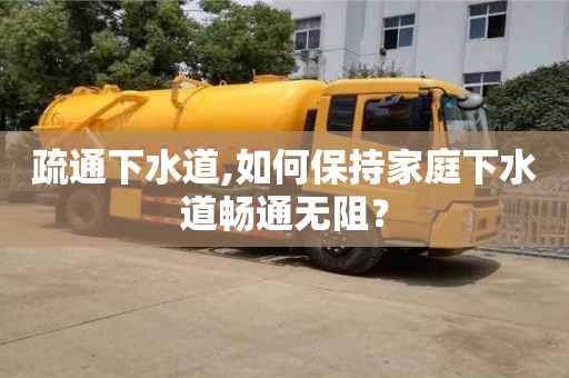 紹興疏通下水道,如何保持家庭下水道暢通無阻？