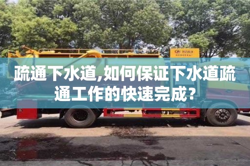 北京疏通下水道,如何保證下水道疏通工作的快速完成？