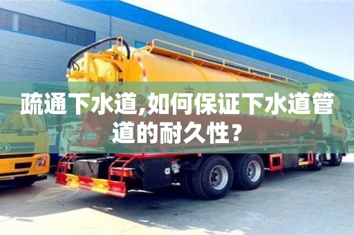疏通下水道,如何保證下水道管道的耐久性？
