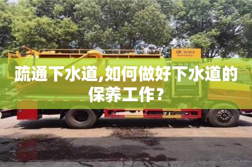 寧波疏通下水道,如何做好下水道的保養(yǎng)工作？
