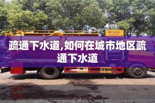 北京疏通下水道,如何在城市地區疏通下水道