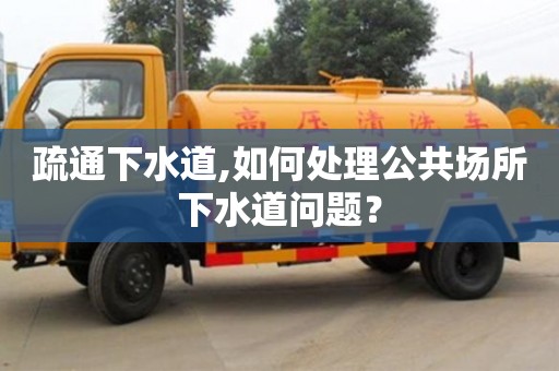 疏通下水道,如何處理公共場所下水道問題？