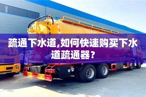北京疏通下水道,如何快速購買下水道疏通器？