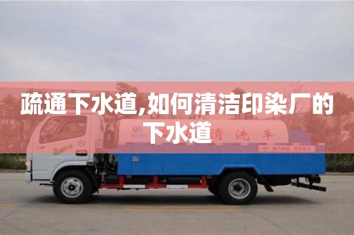 北京疏通下水道,如何清潔印染廠的下水道