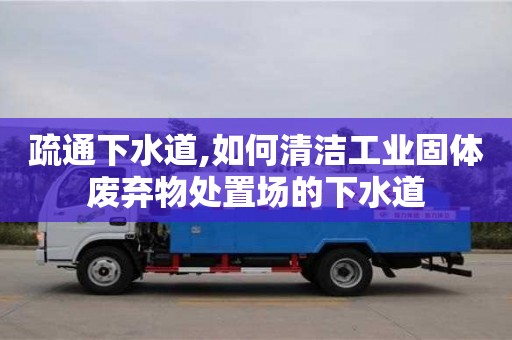 紹興疏通下水道,如何清潔工業固體廢棄物處置場的下水道