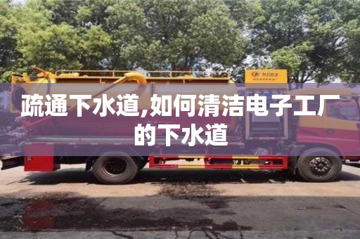 廈門疏通下水道,如何清潔電子工廠的下水道